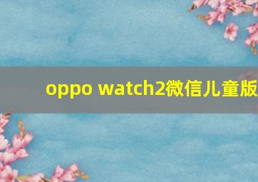 oppo watch2微信儿童版